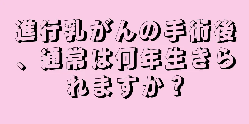 進行乳がんの手術後、通常は何年生きられますか？