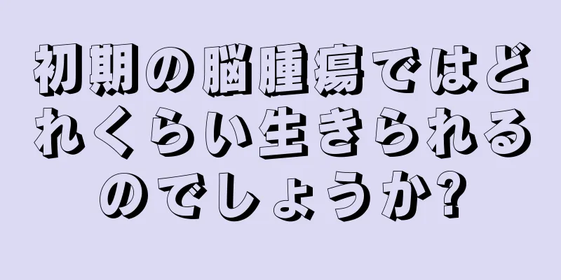 初期の脳腫瘍ではどれくらい生きられるのでしょうか?