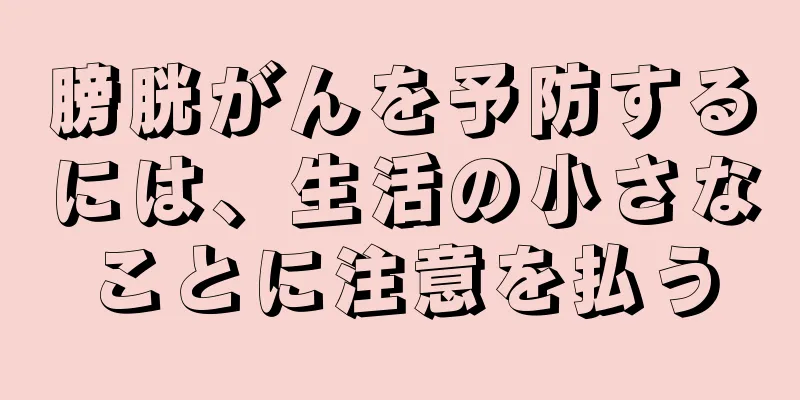 膀胱がんを予防するには、生活の小さなことに注意を払う