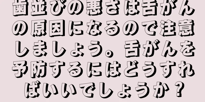 歯並びの悪さは舌がんの原因になるので注意しましょう。舌がんを予防するにはどうすればいいでしょうか？