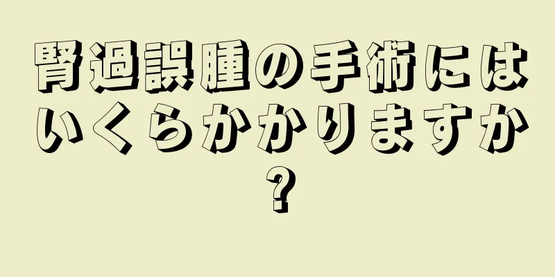腎過誤腫の手術にはいくらかかりますか?