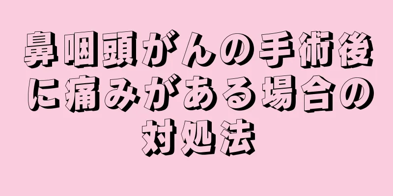 鼻咽頭がんの手術後に痛みがある場合の対処法