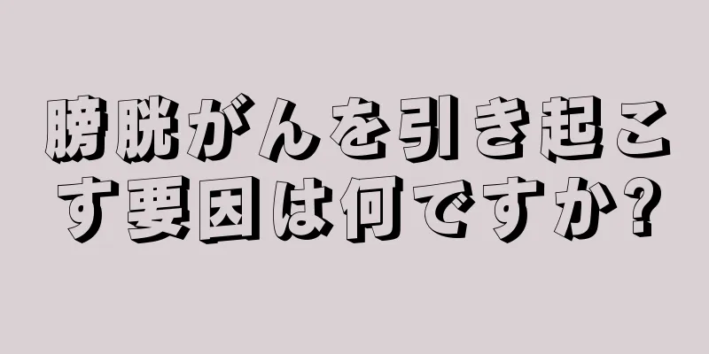 膀胱がんを引き起こす要因は何ですか?
