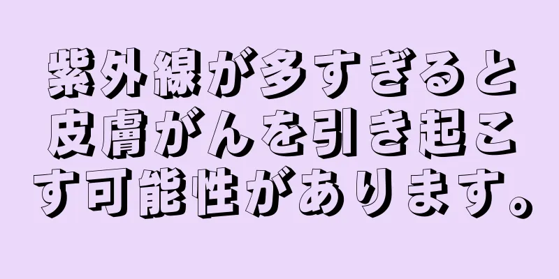 紫外線が多すぎると皮膚がんを引き起こす可能性があります。