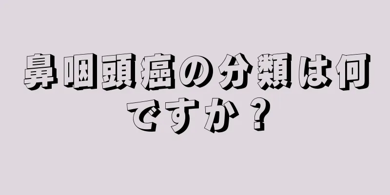 鼻咽頭癌の分類は何ですか？