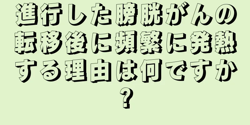 進行した膀胱がんの転移後に頻繁に発熱する理由は何ですか?
