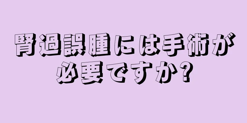 腎過誤腫には手術が必要ですか?