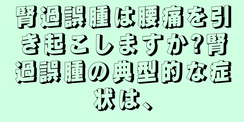 腎過誤腫は腰痛を引き起こしますか?腎過誤腫の典型的な症状は、