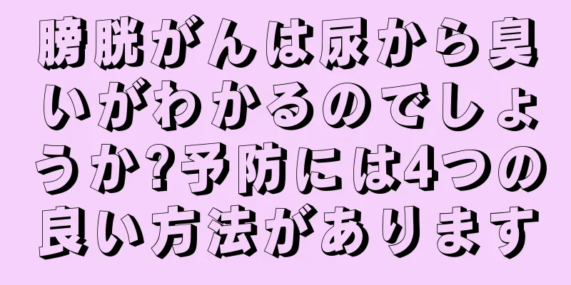 膀胱がんは尿から臭いがわかるのでしょうか?予防には4つの良い方法があります