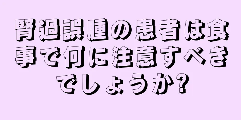 腎過誤腫の患者は食事で何に注意すべきでしょうか?