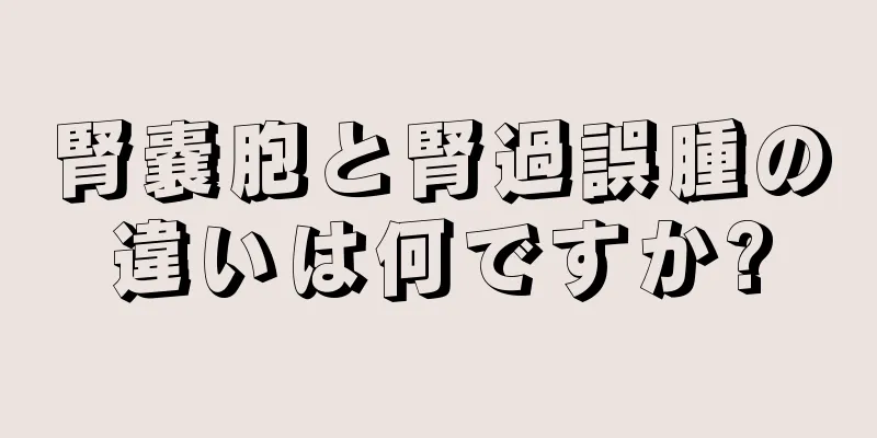 腎嚢胞と腎過誤腫の違いは何ですか?