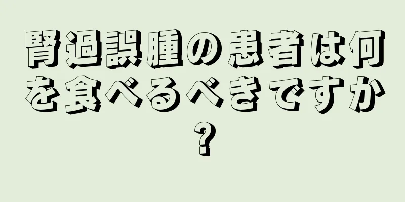 腎過誤腫の患者は何を食べるべきですか?