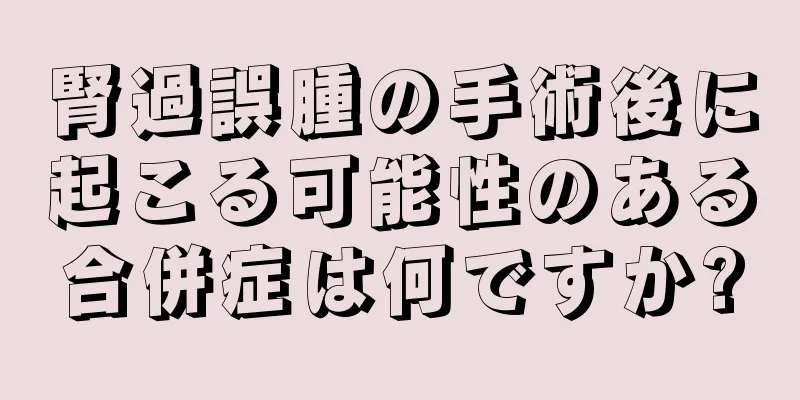 腎過誤腫の手術後に起こる可能性のある合併症は何ですか?