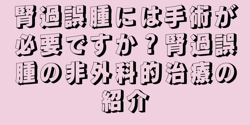 腎過誤腫には手術が必要ですか？腎過誤腫の非外科的治療の紹介