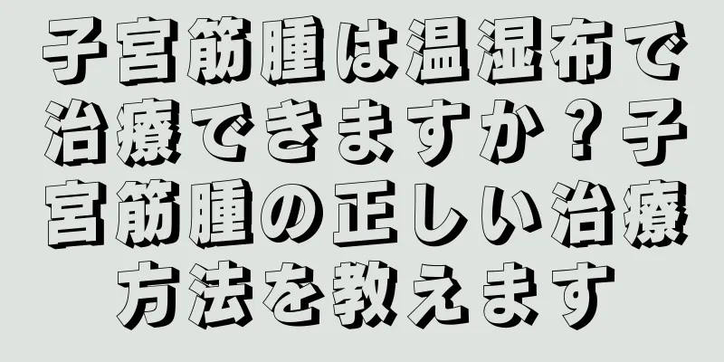子宮筋腫は温湿布で治療できますか？子宮筋腫の正しい治療方法を教えます