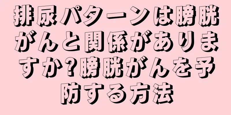 排尿パターンは膀胱がんと関係がありますか?膀胱がんを予防する方法