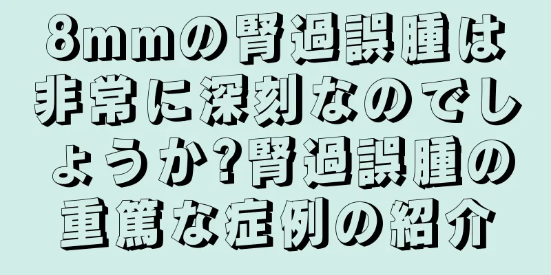 8mmの腎過誤腫は非常に深刻なのでしょうか?腎過誤腫の重篤な症例の紹介
