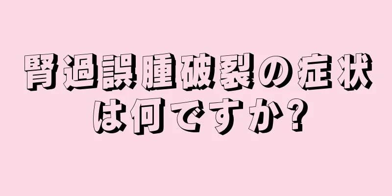 腎過誤腫破裂の症状は何ですか?