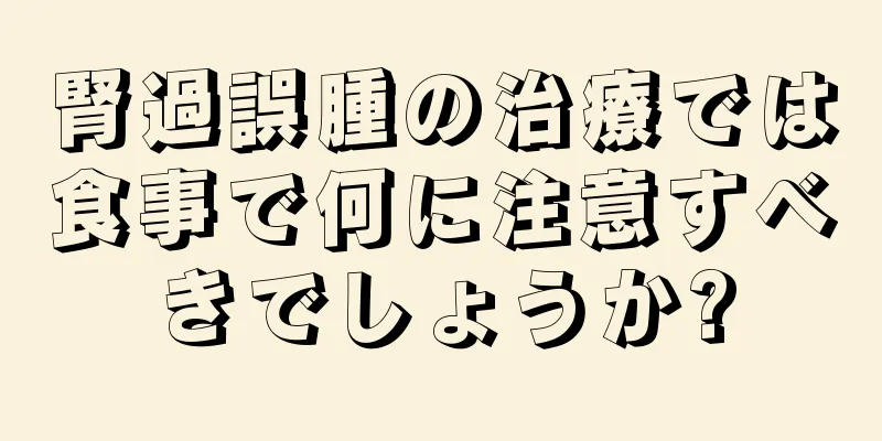 腎過誤腫の治療では食事で何に注意すべきでしょうか?
