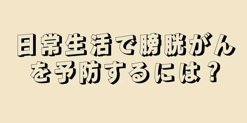 日常生活で膀胱がんを予防するには？