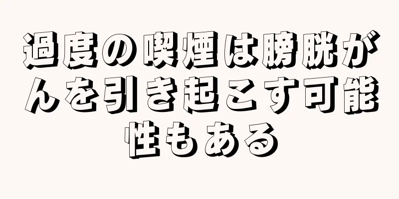 過度の喫煙は膀胱がんを引き起こす可能性もある