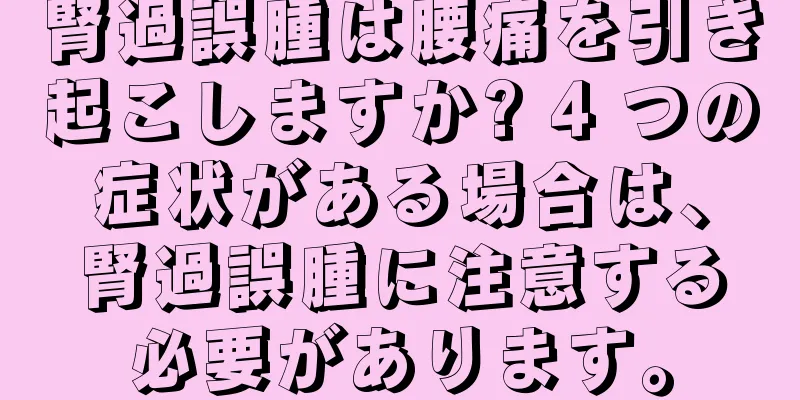 腎過誤腫は腰痛を引き起こしますか? 4 つの症状がある場合は、腎過誤腫に注意する必要があります。