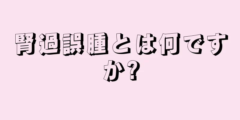 腎過誤腫とは何ですか?