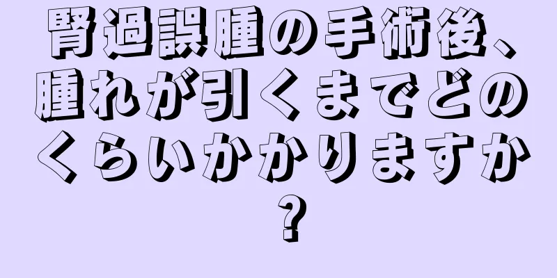 腎過誤腫の手術後、腫れが引くまでどのくらいかかりますか？