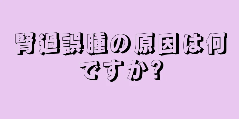腎過誤腫の原因は何ですか?
