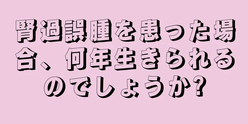 腎過誤腫を患った場合、何年生きられるのでしょうか?
