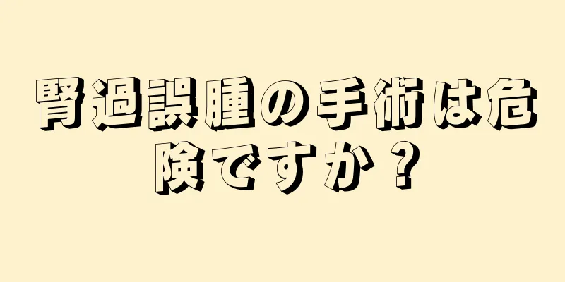 腎過誤腫の手術は危険ですか？