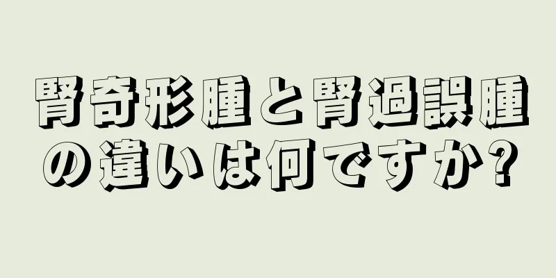 腎奇形腫と腎過誤腫の違いは何ですか?