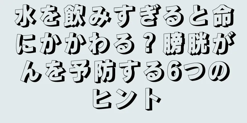 水を飲みすぎると命にかかわる？膀胱がんを予防する6つのヒント