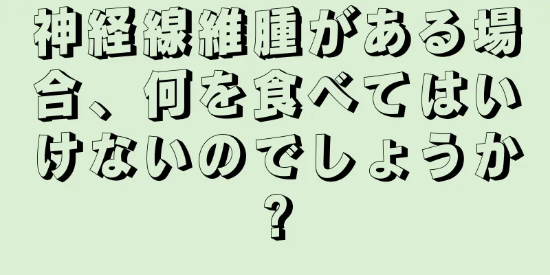 神経線維腫がある場合、何を食べてはいけないのでしょうか?