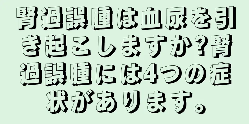 腎過誤腫は血尿を引き起こしますか?腎過誤腫には4つの症状があります。