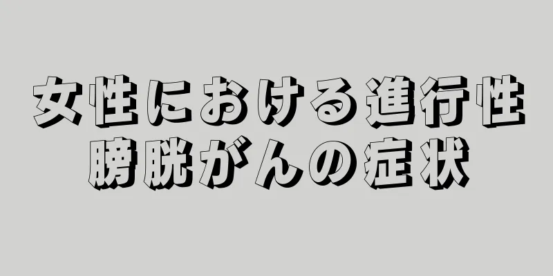 女性における進行性膀胱がんの症状