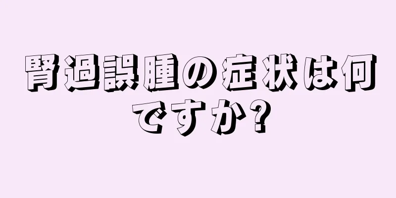 腎過誤腫の症状は何ですか?
