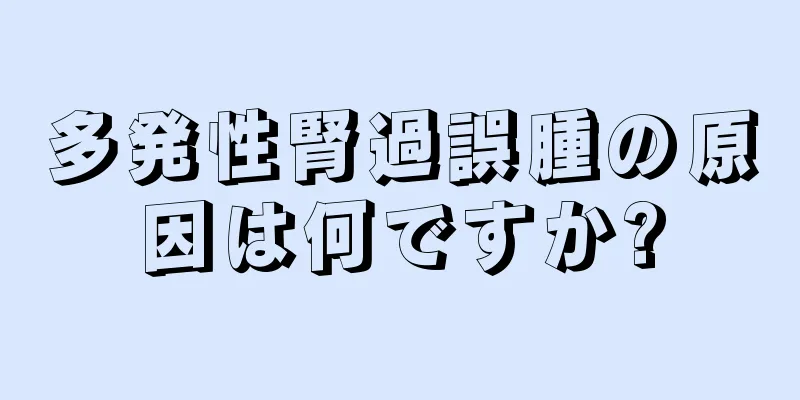 多発性腎過誤腫の原因は何ですか?