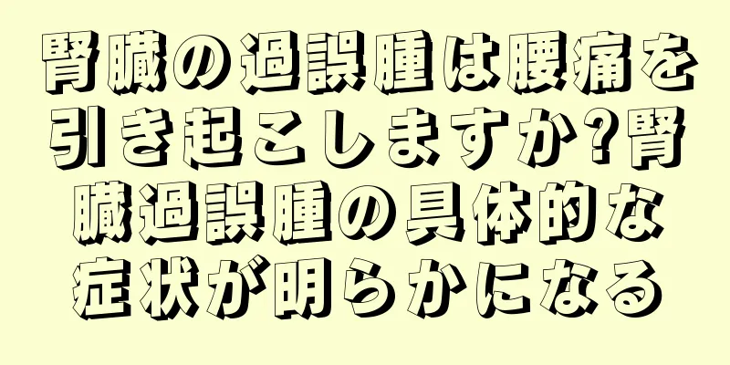腎臓の過誤腫は腰痛を引き起こしますか?腎臓過誤腫の具体的な症状が明らかになる