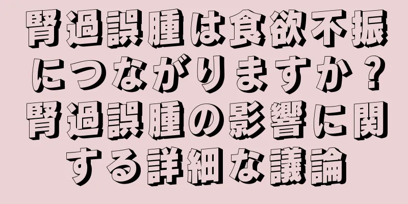 腎過誤腫は食欲不振につながりますか？腎過誤腫の影響に関する詳細な議論