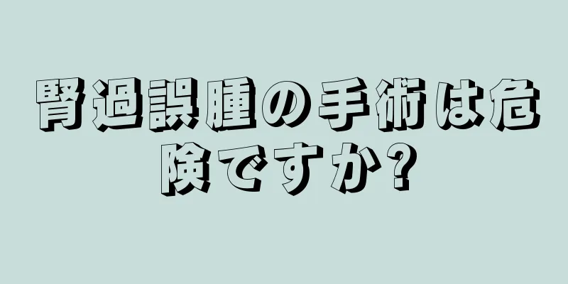 腎過誤腫の手術は危険ですか?