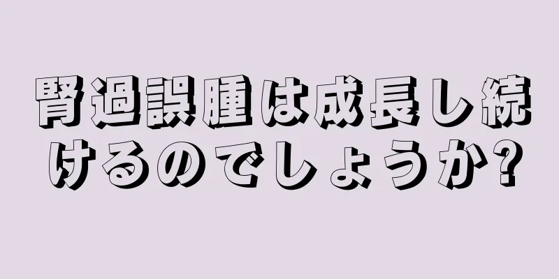 腎過誤腫は成長し続けるのでしょうか?