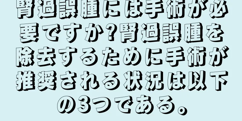 腎過誤腫には手術が必要ですか?腎過誤腫を除去するために手術が推奨される状況は以下の3つである。