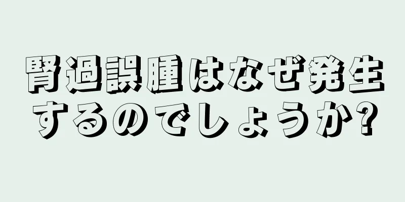 腎過誤腫はなぜ発生するのでしょうか?