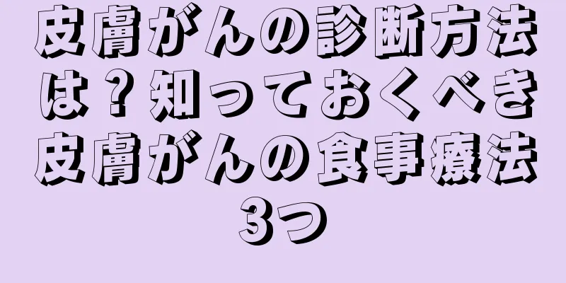皮膚がんの診断方法は？知っておくべき皮膚がんの食事療法3つ