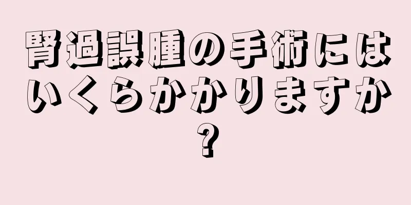 腎過誤腫の手術にはいくらかかりますか?