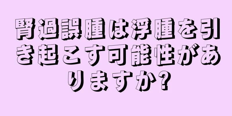 腎過誤腫は浮腫を引き起こす可能性がありますか?