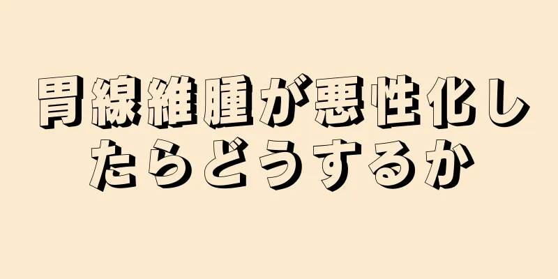 胃線維腫が悪性化したらどうするか