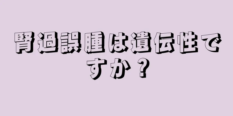 腎過誤腫は遺伝性ですか？