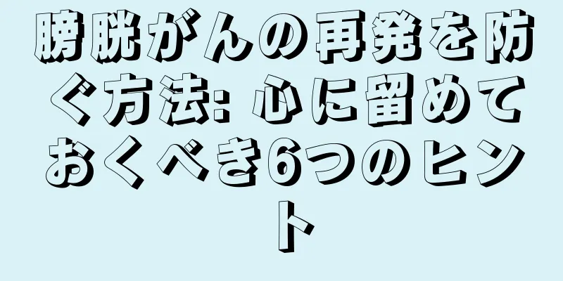 膀胱がんの再発を防ぐ方法: 心に留めておくべき6つのヒント
